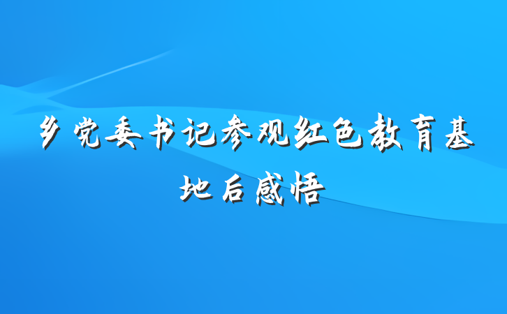 乡党委书记参观红色教育基地后感悟