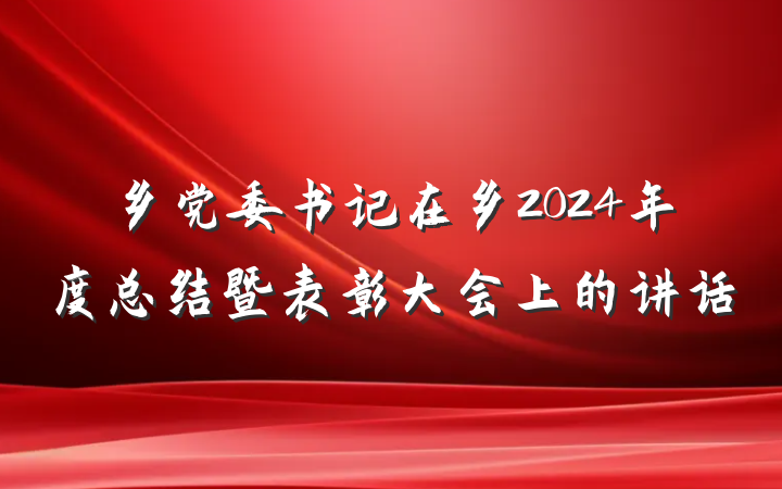 乡党委书记在乡2024年度总结暨表彰大会上的讲话