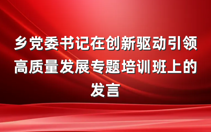 乡党委书记在创新驱动引领高质量发展专题培训班上的发言