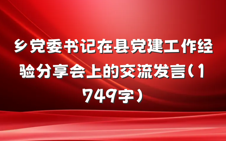 乡党委书记在县党建工作经验分享会上的交流发言（1749字）