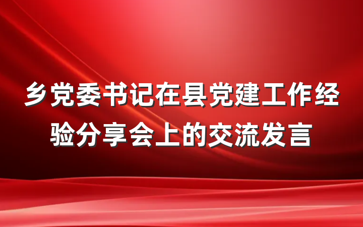 乡党委书记在县党建工作经验分享会上的交流发言