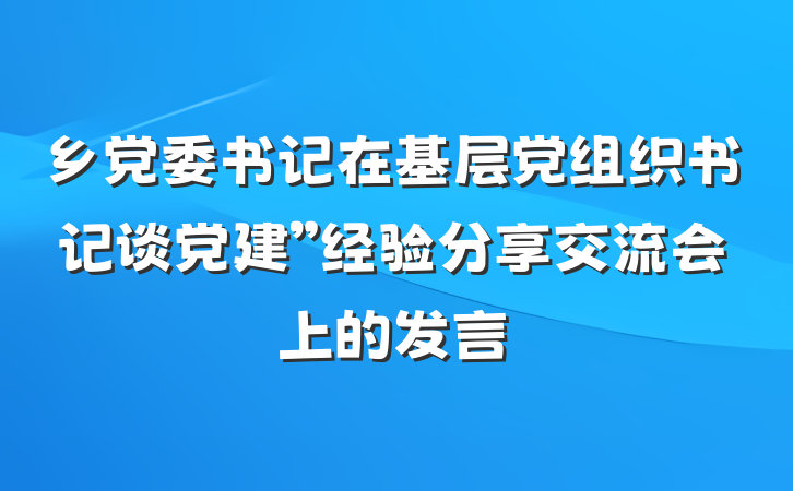 乡党委书记在基层党组织书记谈党建”经验分享交流会上的发言