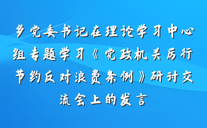 乡党委书记在理论学习中心组专题学习《党政机关厉行节约反对浪费条例》研讨交流会上的发言