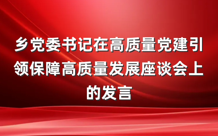 乡党委书记在高质量党建引领保障高质量发展座谈会上的发言