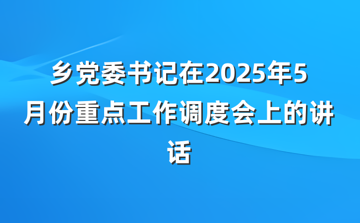 乡党委书记在2025年5月份重点工作调度会上的讲话