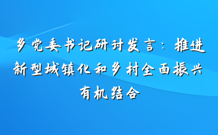乡党委书记研讨发言：推进新型城镇化和乡村全面振兴有机结合