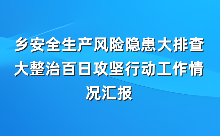 乡安全生产风险隐患大排查大整治百日攻坚行动工作情况汇报