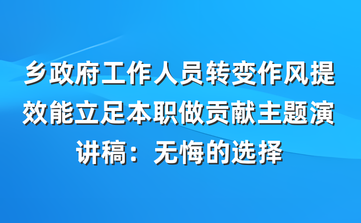 乡政府工作人员转变作风提效能立足本职做贡献主题演讲稿：无悔的选择