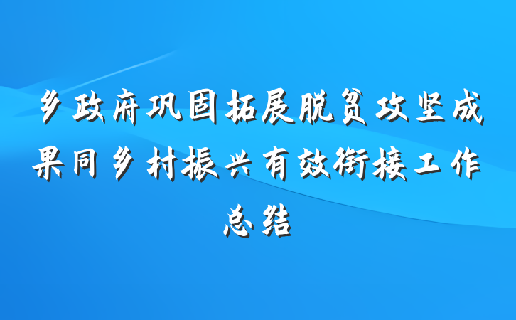 乡政府巩固拓展脱贫攻坚成果同乡村振兴有效衔接工作总结