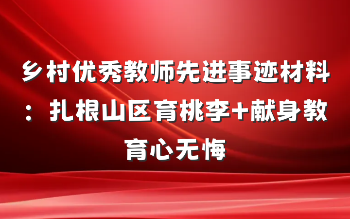 乡村优秀教师先进事迹材料：扎根山区育桃李 献身教育心无悔