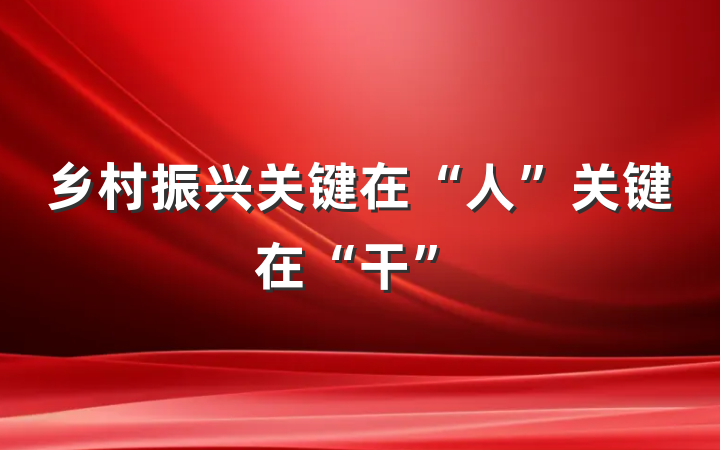 乡村振兴关键在“人”关键在“干”
