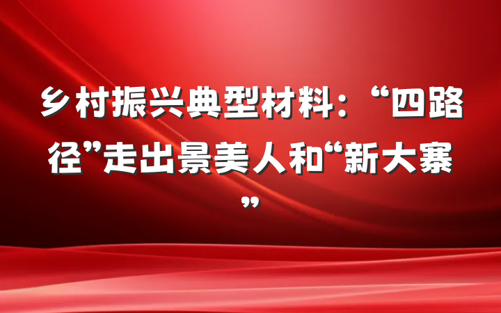 乡村振兴典型材料：“四路径”走出景美人和“新大寨”