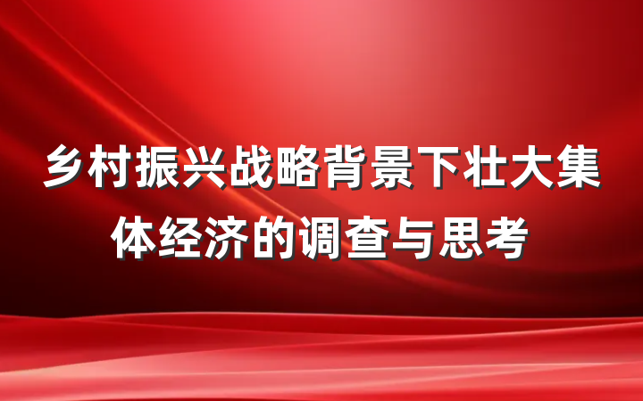 乡村振兴战略背景下壮大集体经济的调查与思考