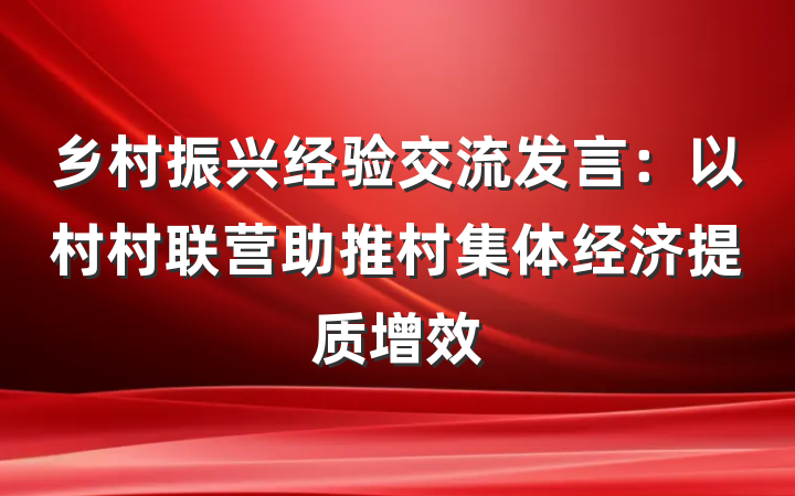 乡村振兴经验交流发言：以村村联营助推村集体经济提质增效