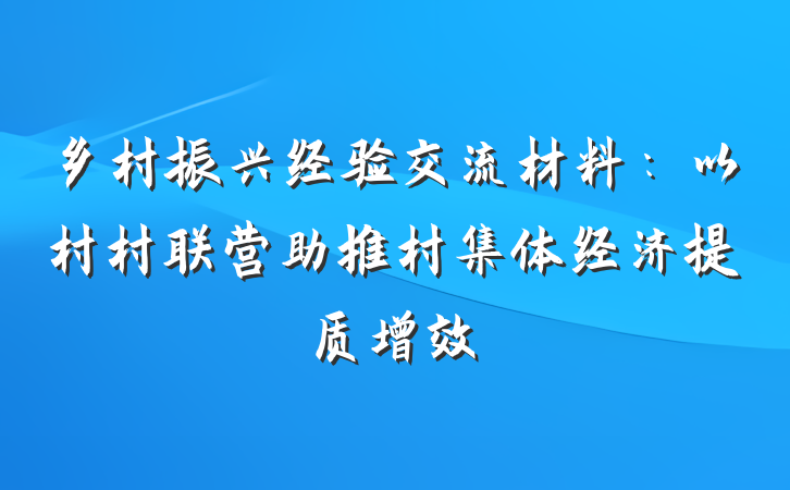 乡村振兴经验交流材料：以村村联营助推村集体经济提质增效