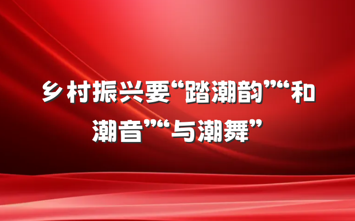 乡村振兴要“踏潮韵”“和潮音”“与潮舞”