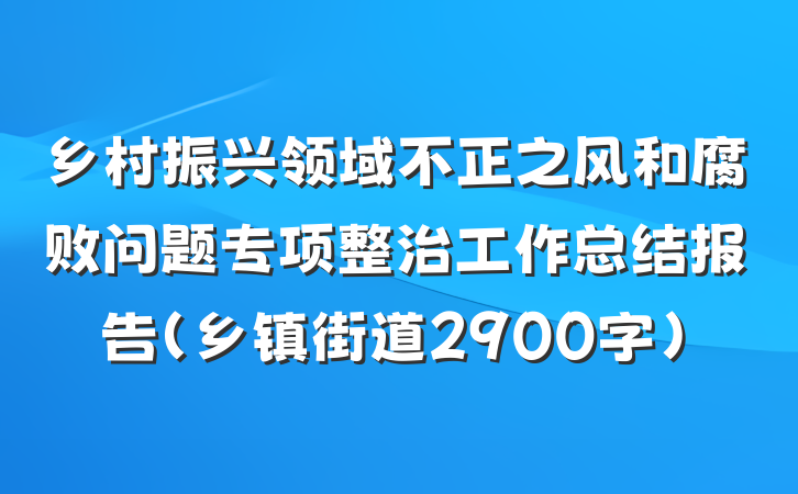 乡村振兴领域不正之风和腐败问题专项整治工作总结报告（乡镇街道2900字）