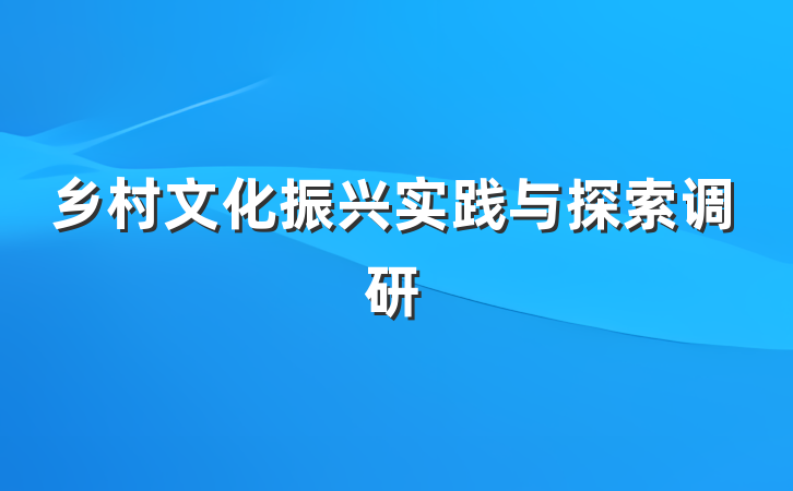 乡村文化振兴实践与探索调研