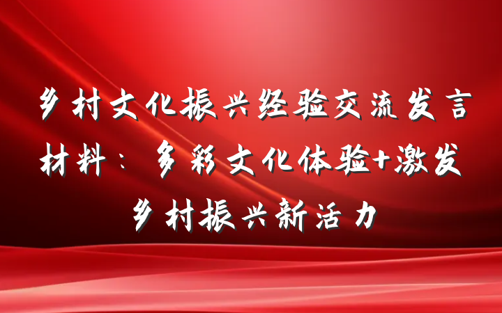 乡村文化振兴经验交流发言材料：多彩文化体验 激发乡村振兴新活力