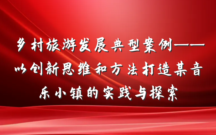 乡村旅游发展典型案例——以创新思维和方法打造某音乐小镇的实践与探索