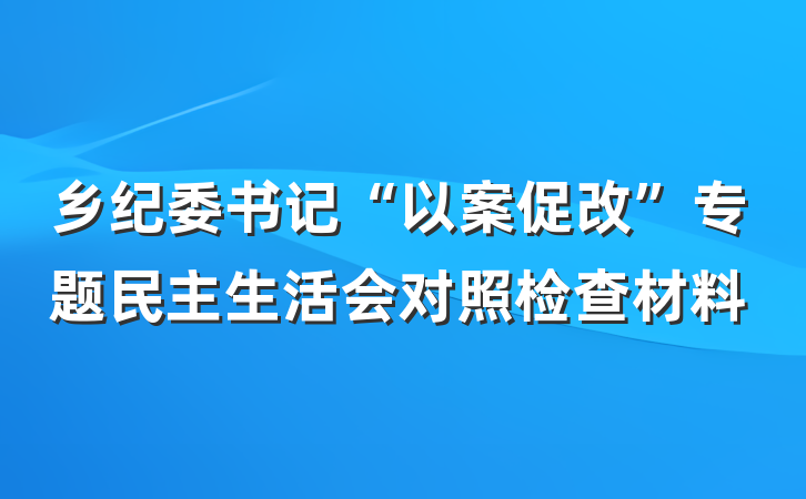 乡纪委书记“以案促改”专题民主生活会对照检查材料