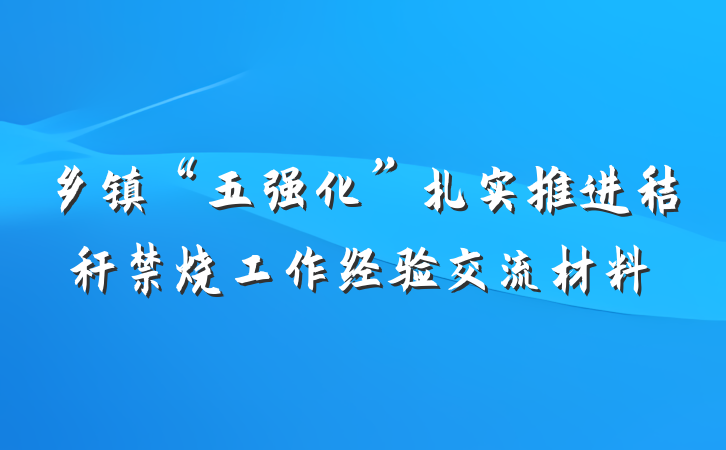 乡镇“五强化”扎实推进秸秆禁烧工作经验交流材料