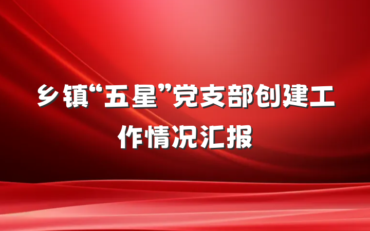 乡镇“五星”党支部创建工作情况汇报