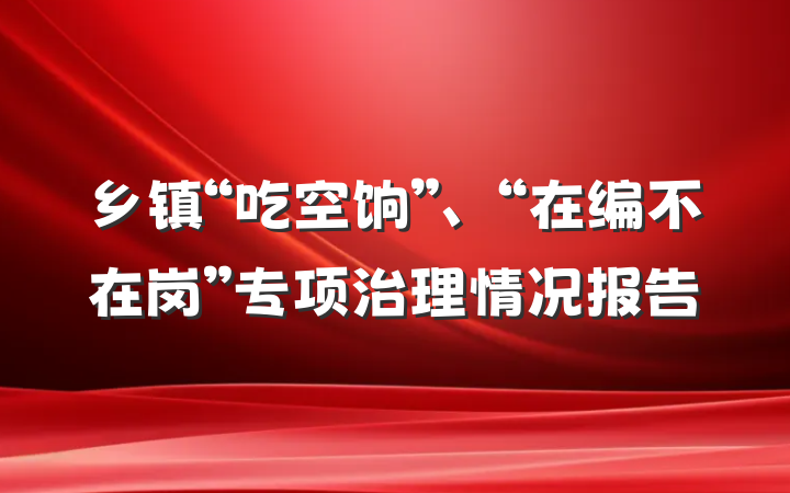 乡镇“吃空饷”、“在编不在岗”专项治理情况报告