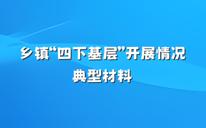 乡镇“四下基层”开展情况典型材料