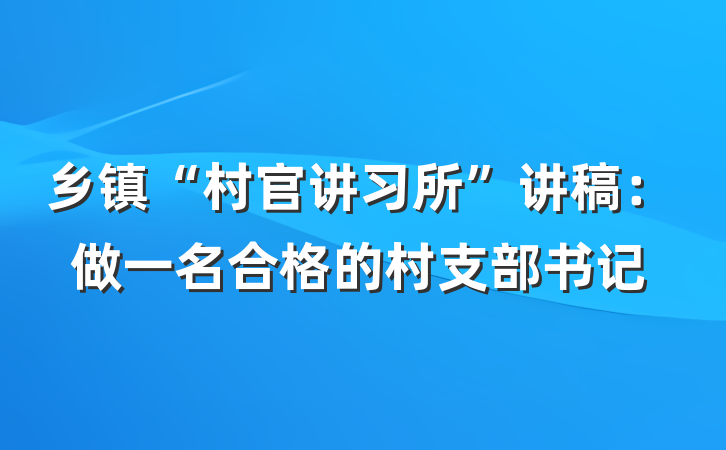 乡镇“村官讲习所”讲稿：做一名合格的村支部书记