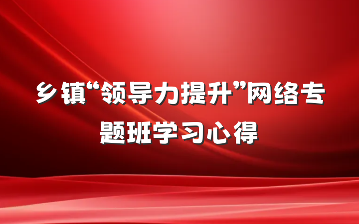 乡镇“领导力提升”网络专题班学习心得