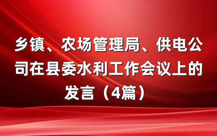 乡镇、农场管理局、供电公司在县委水利工作会议上的发言（4篇）