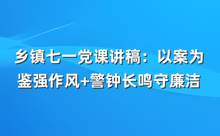 乡镇七一党课讲稿：以案为鉴强作风 警钟长鸣守廉洁