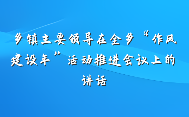 乡镇主要领导在全乡“作风建设年”活动推进会议上的讲话