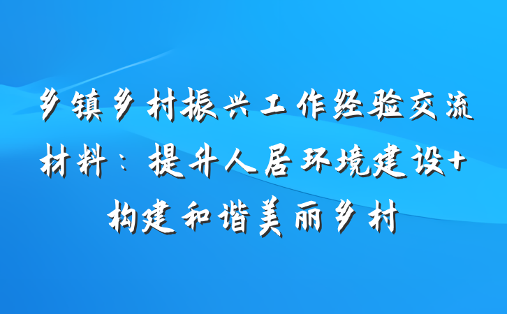 乡镇乡村振兴工作经验交流材料：提升人居环境建设 构建和谐美丽乡村