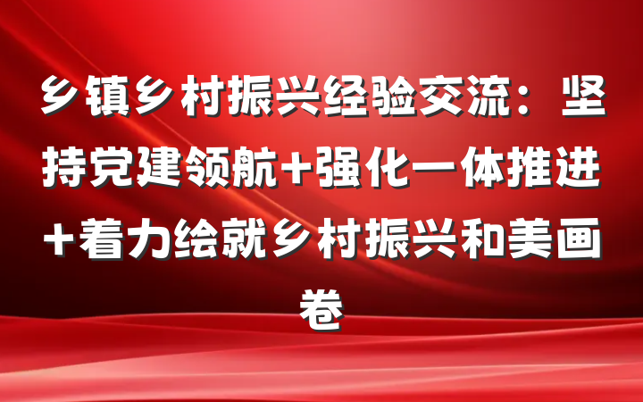 乡镇乡村振兴经验交流：坚持党建领航 强化一体推进 着力绘就乡村振兴和美画卷
