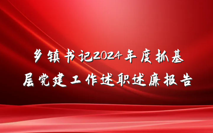 乡镇书记2024年度抓基层党建工作述职述廉报告
