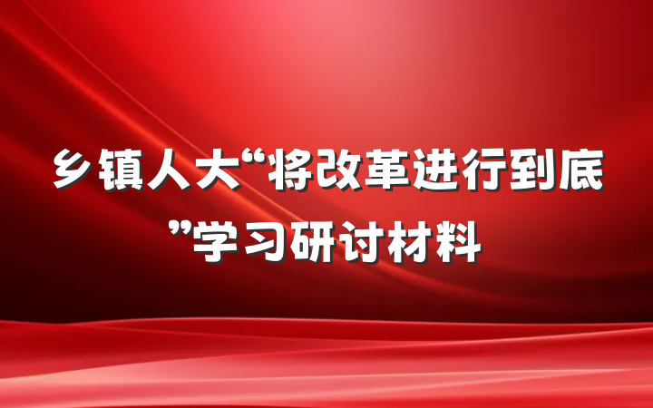 乡镇人大“将改革进行到底”学习研讨材料