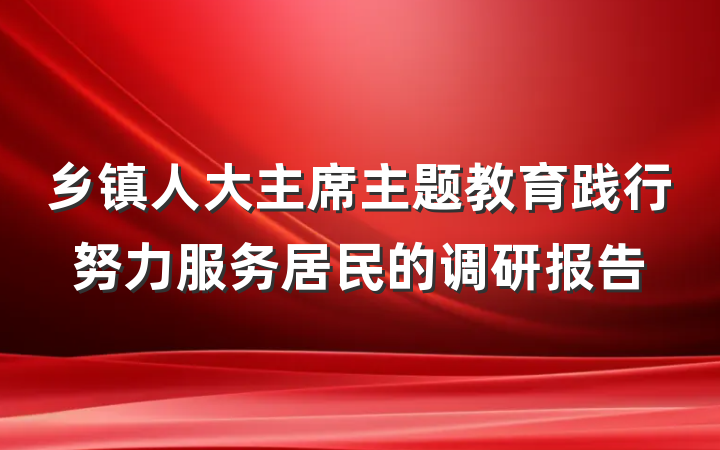 乡镇人大主席主题教育践行努力服务居民的调研报告
