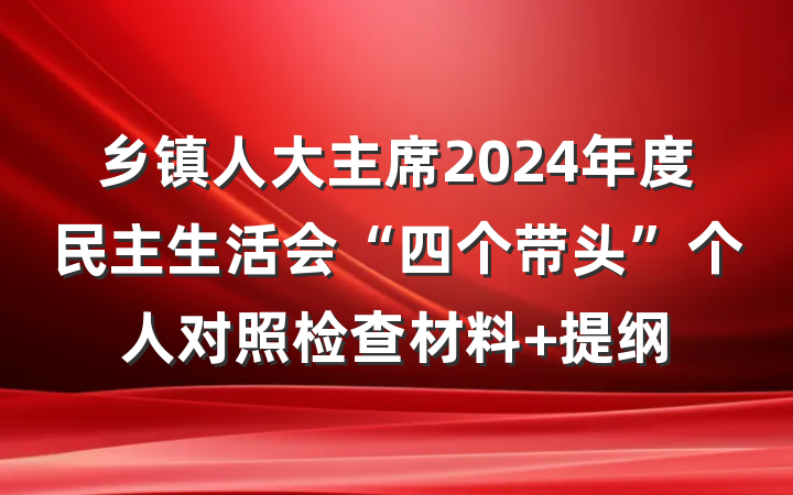 乡镇人大主席2024年度民主生活会“四个带头”个人对照检查材料 提纲