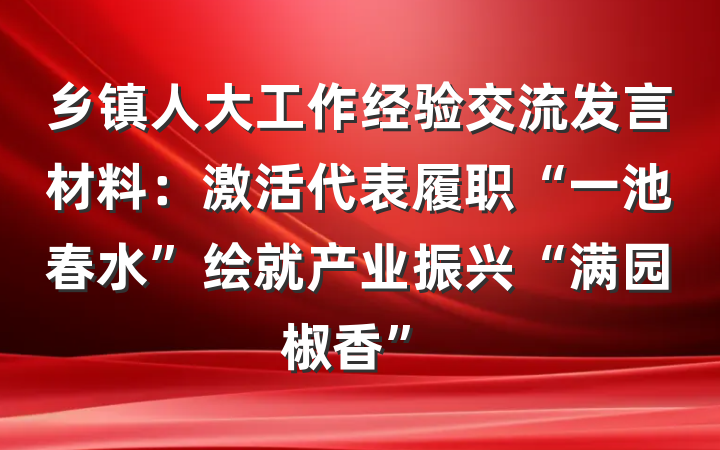 乡镇人大工作经验交流发言材料：激活代表履职“一池春水”绘就产业振兴“满园椒香”