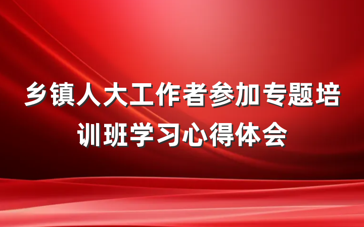 乡镇人大工作者参加专题培训班学习心得体会