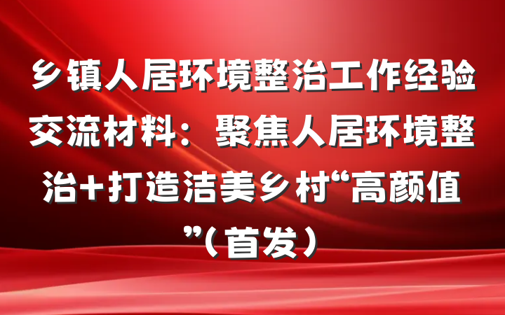 乡镇人居环境整治工作经验交流材料：聚焦人居环境整治 打造洁美乡村“高颜值”（首发）