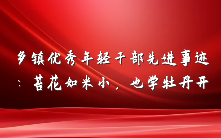 乡镇优秀年轻干部先进事迹：苔花如米小，也学牡丹开