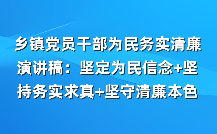 乡镇党员干部为民务实清廉演讲稿：坚定为民信念 坚持务实求真 坚守清廉本色