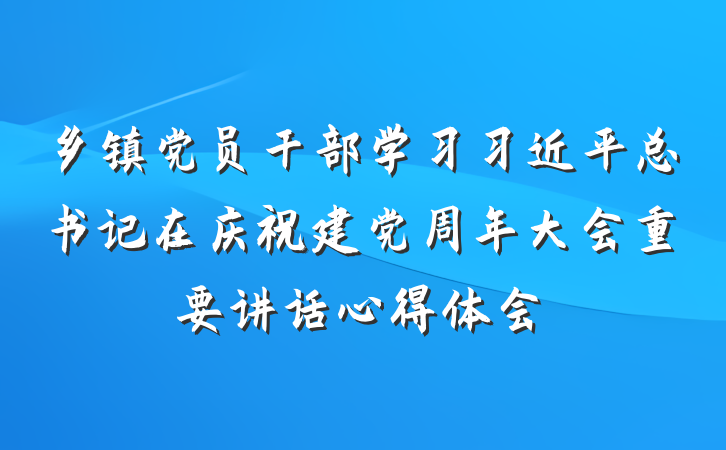 乡镇党员干部学习习近平总书记在庆祝建党周年大会重要讲话心得体会