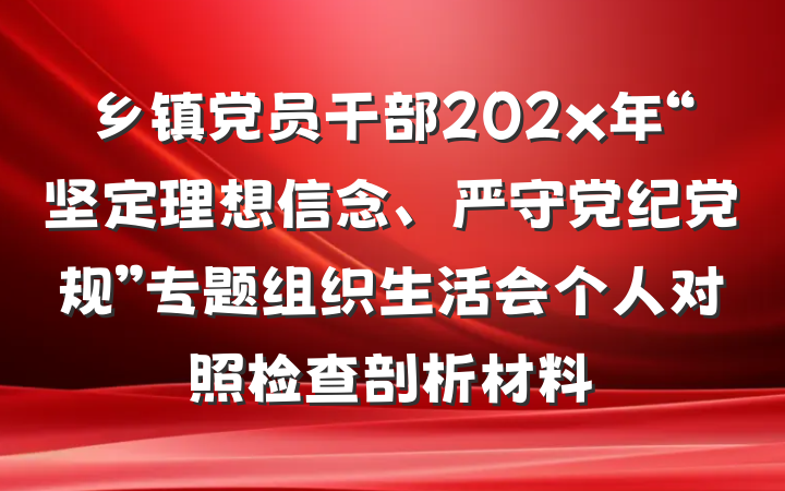 乡镇党员干部202x年“坚定理想信念、严守党纪党规”专题组织生活会个人对照检查剖析材料