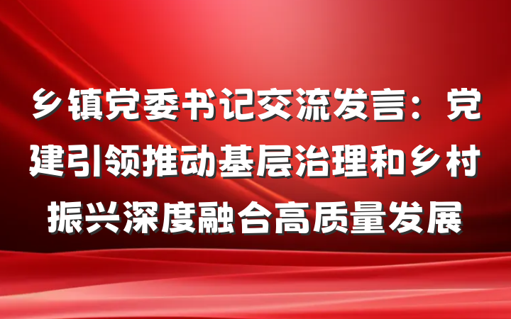 乡镇党委书记交流发言：党建引领推动基层治理和乡村振兴深度融合高质量发展