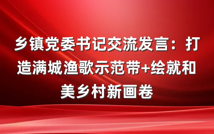 乡镇党委书记交流发言：打造满城渔歌示范带 绘就和美乡村新画卷