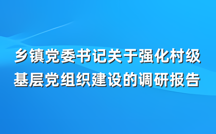 乡镇党委书记关于强化村级基层党组织建设的调研报告